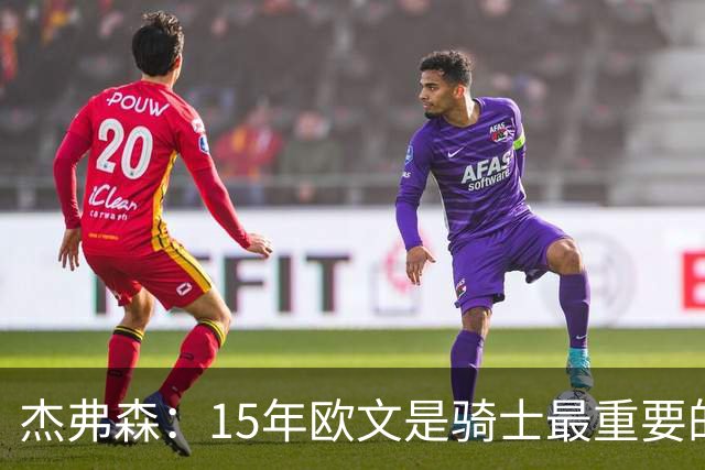 杰弗森：15年欧文是骑士最重要的球员 老詹是蛋糕底座&欧文是樱桃
