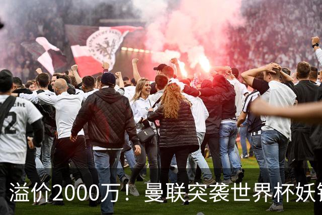 溢价2000万！曼联突袭世界杯妖锋，5000万豪赌藏巨大悬念